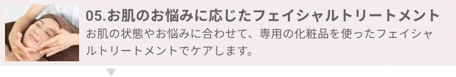 05.お肌のお悩みに応じたフェイシャルトリートメント